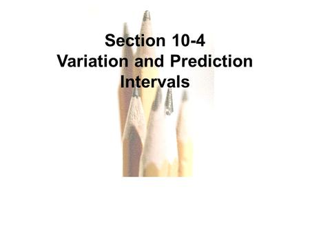 Copyright © 2010, 2007, 2004 Pearson Education, Inc. All Rights Reserved. 10.1 - 1 Section 10-4 Variation and Prediction Intervals.