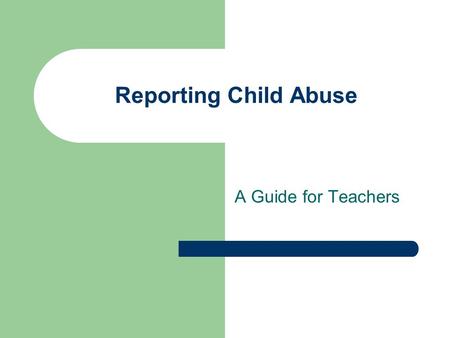 Reporting Child Abuse A Guide for Teachers. Presented by Vava Barton Amy Weatherford Monica Logue.