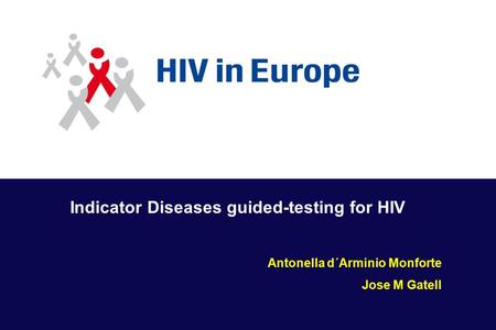Indicator Diseases guided-testing for HIV Antonella d´Arminio Monforte Jose M Gatell.