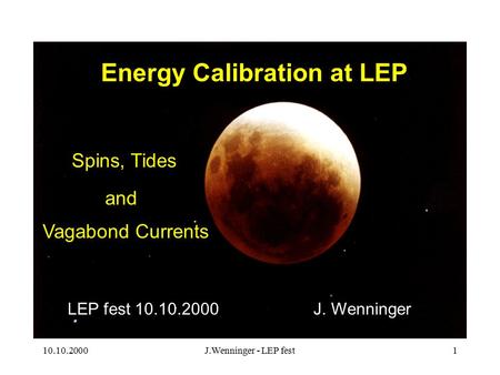 10.10.2000J.Wenninger - LEP fest1 Energy Calibration at LEP Spins, Tides Vagabond Currents J. WenningerLEP fest 10.10.2000 and.