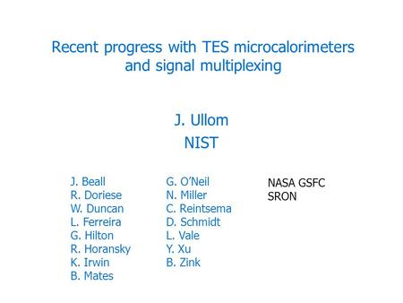 Recent progress with TES microcalorimeters and signal multiplexing J. Ullom NIST NASA GSFC SRON J. Beall R. Doriese W. Duncan L. Ferreira G. Hilton R.