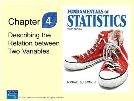 Chapter Describing the Relation between Two Variables © 2010 Pearson Prentice Hall. All rights reserved 3 4.