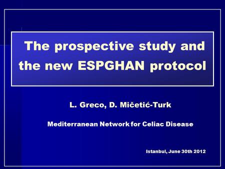 The prospective study and the new ESPGHAN protocol L. Greco, D. Mičetić-Turk Mediterranean Network for Celiac Disease Istanbul, June 30th 2012.