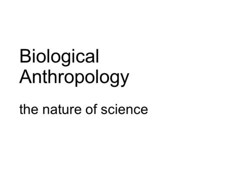 Biological Anthropology the nature of science. Some Terms used in Science Hypothesis: a statement that potentially explains specific phenomena – must.