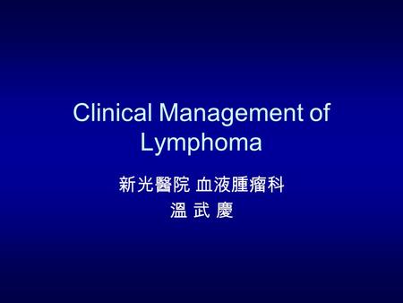 Clinical Management of Lymphoma 新光醫院 血液腫瘤科 溫 武 慶.