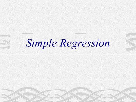 Simple Regression. Major Questions Given an economic model involving a relationship between two economic variables, how do we go about specifying the.