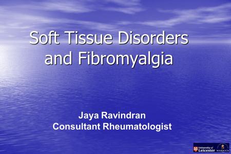 Soft Tissue Disorders and Fibromyalgia Jaya Ravindran Consultant Rheumatologist.