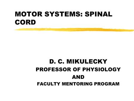 MOTOR SYSTEMS: SPINAL CORD D. C. MIKULECKY PROFESSOR OF PHYSIOLOGY AND FACULTY MENTORING PROGRAM.