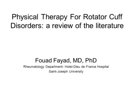 Physical Therapy For Rotator Cuff Disorders: a review of the literature Fouad Fayad, MD, PhD Rheumatology Department- Hotel-Dieu de France Hospital Saint-Joseph.