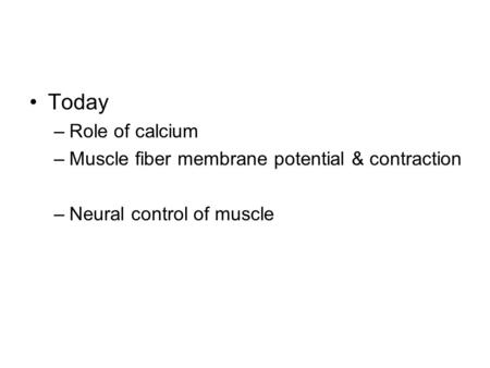 Today –Role of calcium –Muscle fiber membrane potential & contraction –Neural control of muscle.