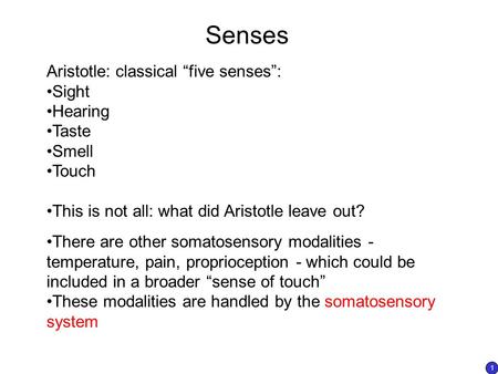 Senses Aristotle: classical “five senses”: Sight Hearing Taste Smell Touch This is not all: what did Aristotle leave out? There are other somatosensory.