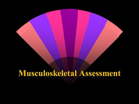 Musculoskeletal Assessment. History This is the information gathering and recording phase of the assessment. The history should give a clear idea of what.