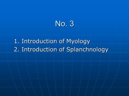 No. 3 1. Introduction of Myology 2. Introduction of Splanchnology.
