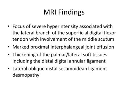 MRI Findings Focus of severe hyperintensity associated with the lateral branch of the superficial digital flexor tendon with involvement of the middle.