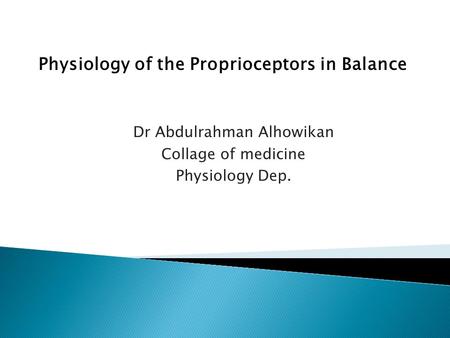 Dr Abdulrahman Alhowikan Collage of medicine Physiology Dep. Physiology of the Proprioceptors in Balance.