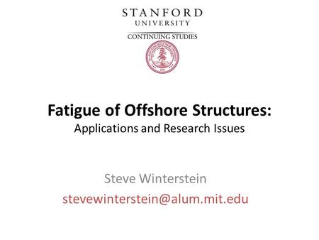 Fatigue of Offshore Structures: Applications and Research Issues Steve Winterstein