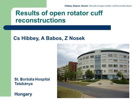 Hibbey, Babos, Nosek: Results of open rotator cuff reconstructions Results of open rotator cuff reconstructions Cs Hibbey, A Babos, Z Nosek St. Borbála.