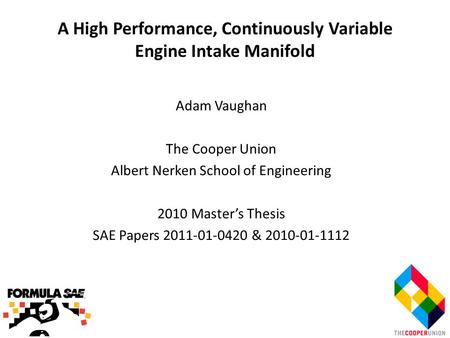 A High Performance, Continuously Variable Engine Intake Manifold Adam Vaughan The Cooper Union Albert Nerken School of Engineering 2010 Master’s Thesis.