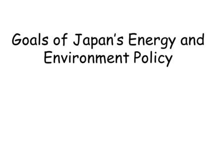 Goals of Japan’s Energy and Environment Policy. Establishment of Low Carbon Society  on the basis of long-term outlooks for energy and CO2 emissions.