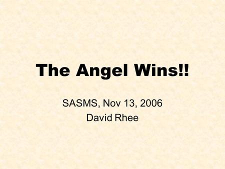 The Angel Wins!! SASMS, Nov 13, 2006 David Rhee. 1. Conway’s Angel Problem An angel of power p and a devil plays a game on a infinitely big chessboard.