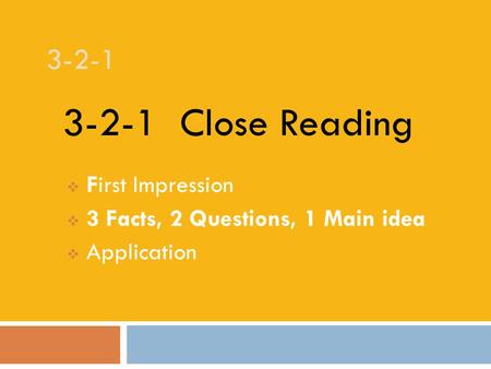 3-2-1  First Impression  3 Facts, 2 Questions, 1 Main idea  Application 3-2-1 Close Reading.