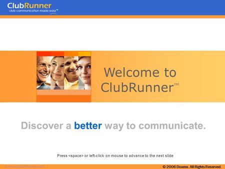 www.myClubRunner.com © 2006 Doxess. All Rights Reserved. Welcome to ClubRunner ™ Discover a better way to communicate. Press or left-click on mouse to.