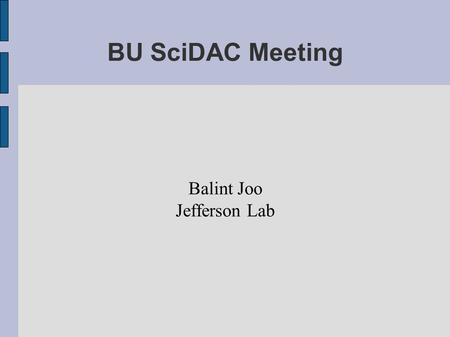 BU SciDAC Meeting Balint Joo Jefferson Lab. Anisotropic Clover Why do it ?  Anisotropy -> Fine Temporal Lattice Spacing at moderate cost  Combine with.