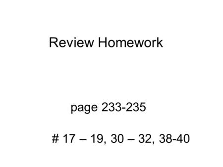 Review Homework page 233-235 # 17 – 19, 30 – 32, 38-40.