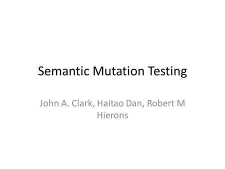 Semantic Mutation Testing John A. Clark, Haitao Dan, Robert M Hierons.