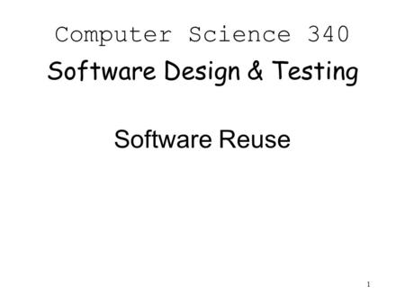 1 Computer Science 340 Software Design & Testing Software Reuse.