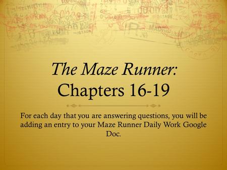 The Maze Runner: Chapters 16-19 For each day that you are answering questions, you will be adding an entry to your Maze Runner Daily Work Google Doc.