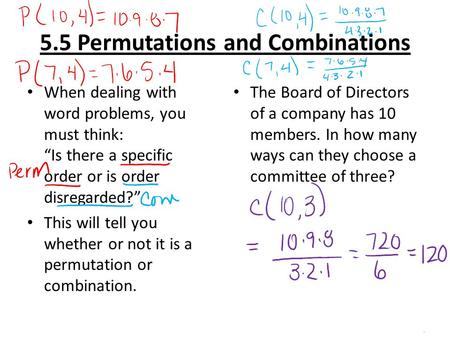 5.5 Permutations and Combinations When dealing with word problems, you must think: “Is there a specific order or is order disregarded?” This will tell.