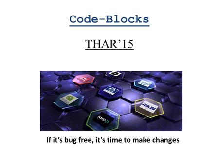 Code-Blocks THAR’15 If it’s bug free, it’s time to make changes.