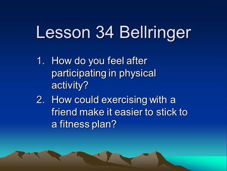 Lesson 34 Bellringer 1.How do you feel after participating in physical activity? 2.How could exercising with a friend make it easier to stick to a fitness.