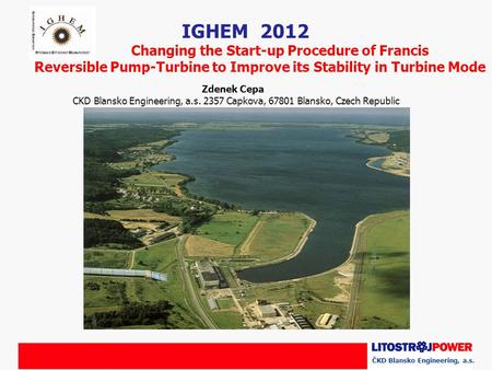 ČKD Blansko Engineering, a.s. IGHEM 2012 Changing the Start-up Procedure of Francis Reversible Pump-Turbine to Improve its Stability in Turbine Mode Zdenek.