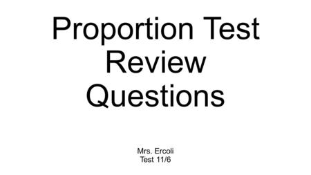 Proportion Test Review Questions Mrs. Ercoli Test 11/6.