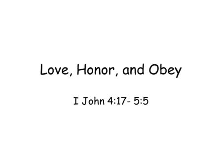 Love, Honor, and Obey I John 4:17- 5:5. Emphasis on Christian Love; now believer’s love for the Father –We cannot love our neighbor unless we love our.