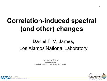 Dr. Daniel F.V. James MS B283, PO Box 1663, Los Alamos NM 87545 1 Invited Correlation-induced spectral (and other) changes Daniel F. V. James, Los Alamos.