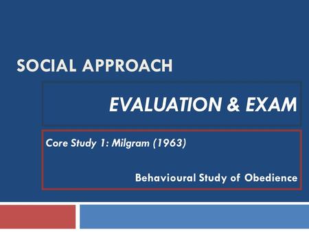 Evaluation & exam Social Approach Core Study 1: Milgram (1963)