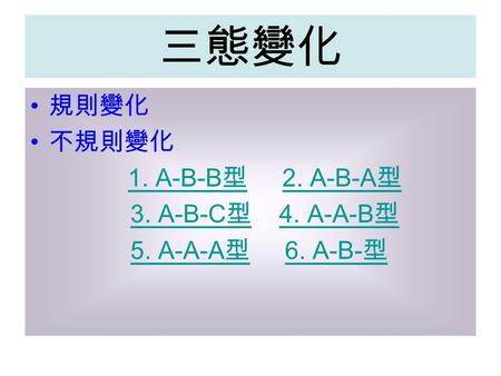 三態變化 規則變化 不規則變化 1. A-B-B型 2. A-B-A型 3. A-B-C型 4. A-A-B型