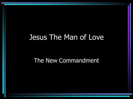 Jesus The Man of Love The New Commandment. Commands Us to Love As He Loved Jesus loved us so that He died to cleanse His church from sin.