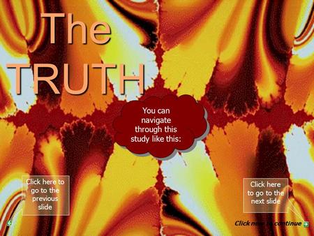 The TRUTH PART 3 You can navigate through this study like this: Click here to go to the next slide Click here to go to the previous slide Click now to.