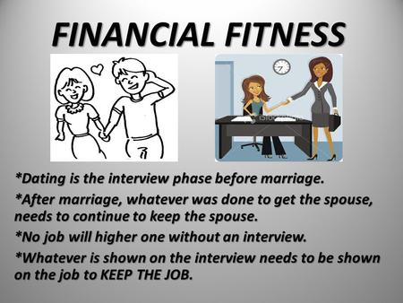 FINANCIAL FITNESS *Dating is the interview phase before marriage. *After marriage, whatever was done to get the spouse, needs to continue to keep the spouse.