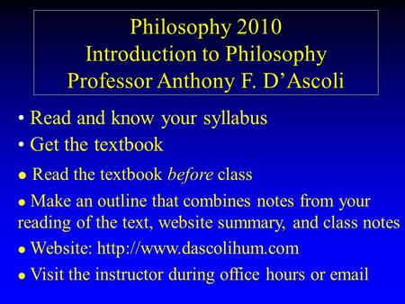 Philosophy 2010 Introduction to Philosophy Professor Anthony F. D’Ascoli Read and know your syllabus Get the textbook l l Read the textbook before class.