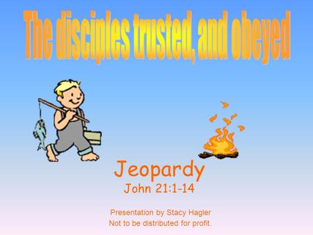 Jeopardy John 21:1-14 Presentation by Stacy Hagler Not to be distributed for profit.
