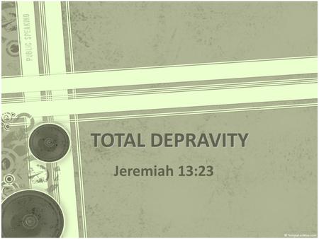 TOTAL DEPRAVITY Jeremiah 13:23. Defined – Total Depravity “The doctrine understands the Bible to teach that, as a consequence of the Fall of man, every.