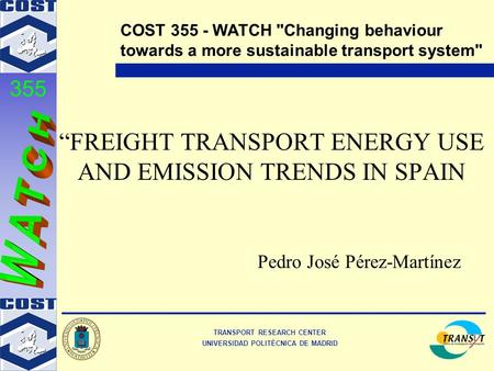 TRANSPORT RESEARCH CENTER UNIVERSIDAD POLITÉCNICA DE MADRID COST 355 - WATCH Changing behaviour towards a more sustainable transport system 355 “FREIGHT.