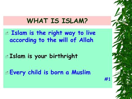 WHAT IS ISLAM?  Islam is the right way to live according to the will of Allah  Islam is your birthright  Every child is born a Muslim #1.