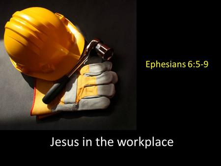 Jesus in the workplace Ephesians 6:5-9. God has a ‘big picture’ plan Ephesians 3:11...his eternal purpose which he accomplished in Christ Jesus our Lord.