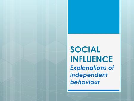 SOCIAL INFLUENCE Explanations of independent behaviour.